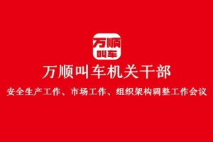 “萬順叫車機(jī)關(guān)干部安全生產(chǎn)工作、市場工作、組織架構(gòu)調(diào)整工作會議”圓滿結(jié)束